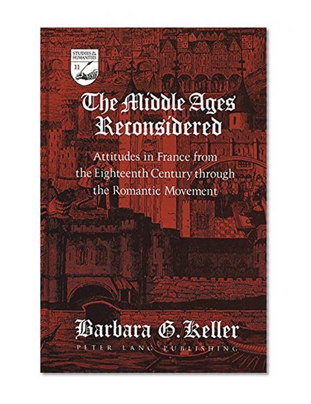 The Middle Ages Reconsidered: Attitudes in France from the Eighteenth Century through the Romantic Movement (Studies in the Humanities: Literature-Politics-Society)