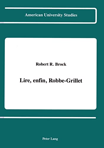 Lire, enfin, Robbe-Grillet (American University Studies Series II, Romance Languages and Literature) (French Edition)