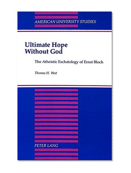 Ultimate Hope without God: The Atheistic Eschatology of Ernst Bloch (American University Studies. Series VII. Theology and Religion)