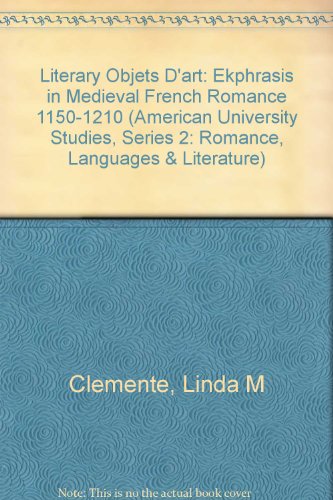 Literary <I>objets d'art</I>: <I>Ekphrasis</I> in Medieval French Romance 1150-1210 (American University Studies Series II, Romance Languages and Literature)