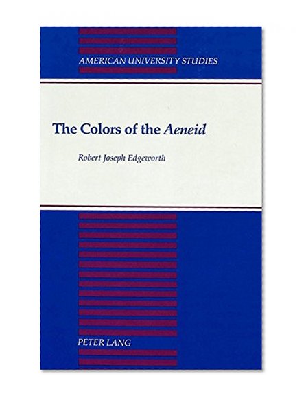 The Colors of the <I>Aeneid</I> (American University Studies. Series XVII, Classical Languages and Literature, Vol 12)