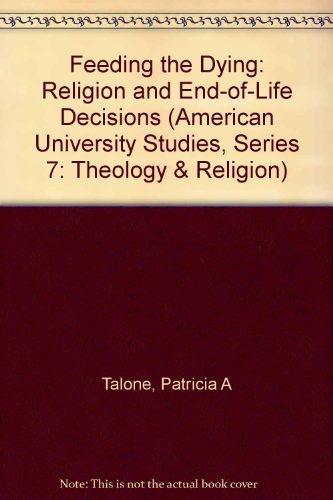 Feeding the Dying: Religion and End-of-Life Decisions (American University Studies. Series VII. Theology and Religion)