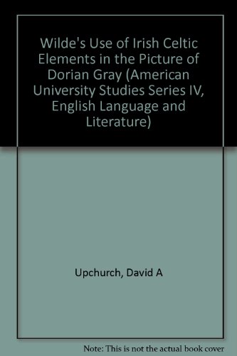 Wilde's Use of Irish Celtic Elements in <I>The Picture of Dorian Gray</I> (American University Studies Series IV, English Language and Literature)