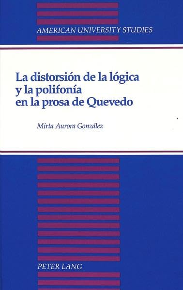 La distorsion de la logica y la polifonia en la prosa de Quevedo (American University Studies Series II, Romance Languages and Literature) (Spanish Edition)