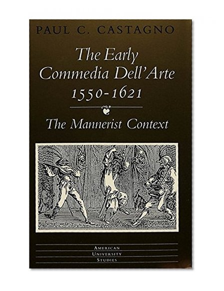 The Early <I>commedia dell'arte</I> 1550-1621: The Mannerist Context (American University Studies Series Xxvi Theatre Arts)