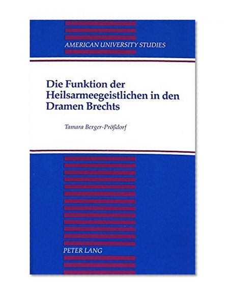 Die Funktion der Heilsarmeegeistlichen in den Dramen Brechts (American University Studies Series I, Germanic Languages and Literature) (German Edition)