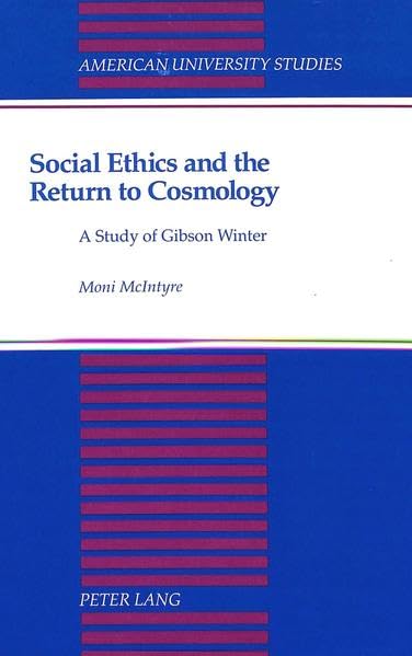 Social Ethics and the Return to Cosmology: A Study of Gibson Winter (American University Studies. Series VII. Theology and Religion)