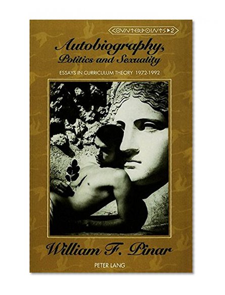 Autobiography, Politics and Sexuality: Essays in Curriculum Theory, 1972-1992 (Counterpoints: Studies in the Postmodern Theory of Education)