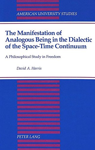 The Manifestation of Analogous Being in the Dialectic of the Space-Time Continuum: A Philosophical Study in Freedom (American University Studies Series V, Philosophy)
