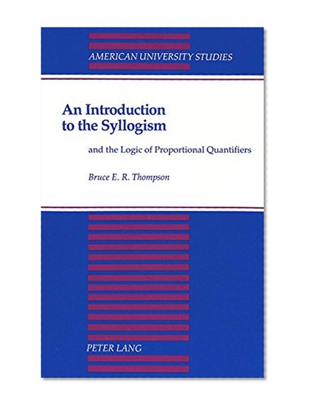 An Introduction to the Syllogism: and the Logic of Proportional Quantifiers (American University Studies Series V, Philosophy)