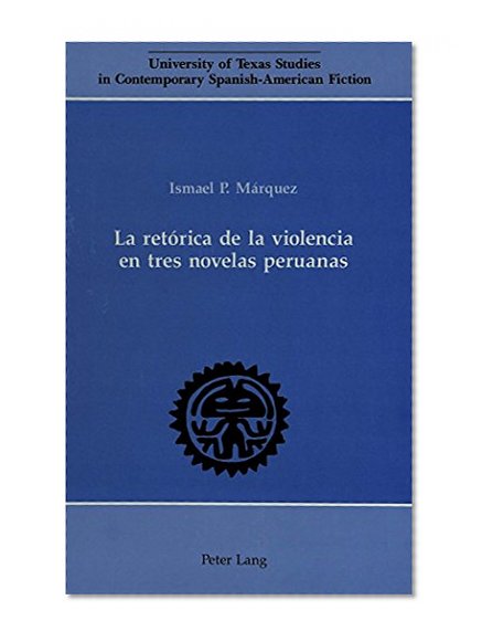 La retÃƒÂ³rica de la violencia en tres novelas peruanas (University of Texas Studies in Contemporary Spanish-American Fiction) (Spanish Edition)