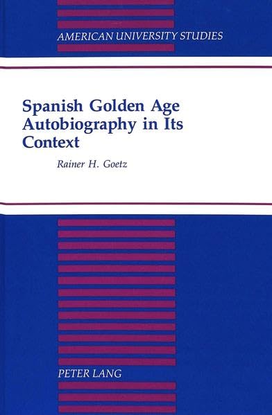 Spanish Golden Age Autobiography in Its Context (American University Studies Series II, Romance Languages and Literature)