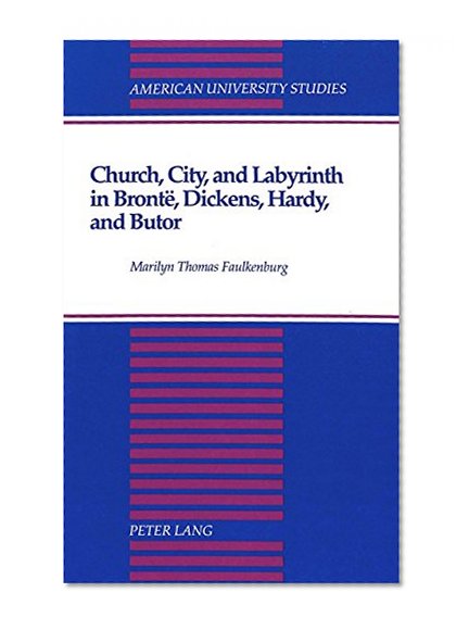Church, City, and Labyrinth in BrontÃ«, Dickens, Hardy, and Butor (American University Studies Series III, Comparative Literature)