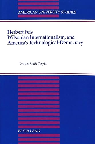 Herbert Feis, Wilsonian Internationalism, and America's Technological-Democracy (American University Studies)