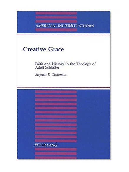 Creative Grace: Faith and History in the Theology of Adolf Schlatter (American University Studies. Series VII. Theology and Religion)
