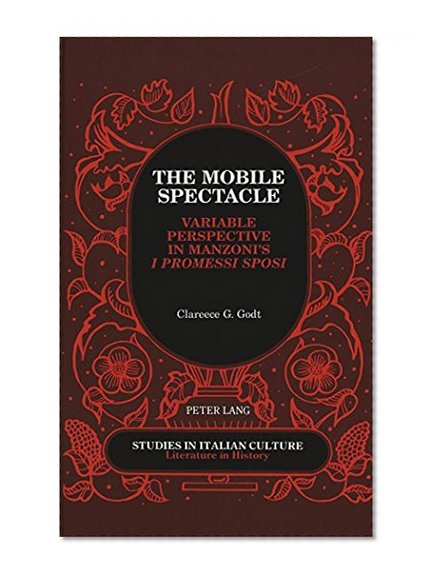 The Mobile Spectacle: Variable Perspective in Manzoni's "I Promessi Sposi</I> (Studies in Italian Culture)