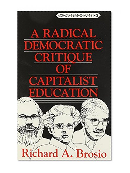 A Radical Democratic Critique of Capitalist Education (Counterpoints: Studies in the Postmodern Theory of Education)
