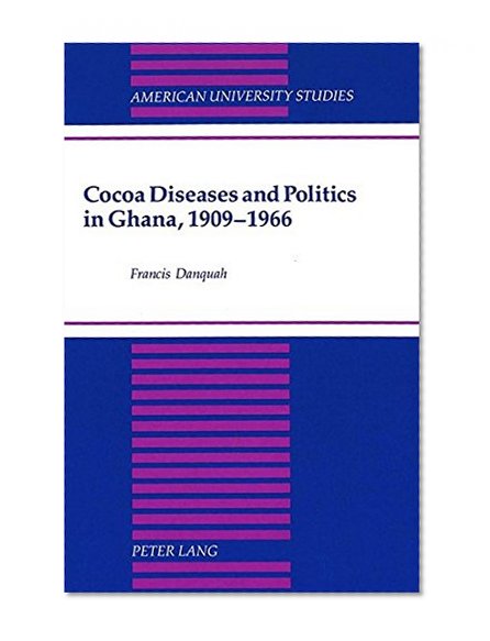 Cocoa Diseases and Politics in Ghana, 1909-1966 (American University Studies Series IX, History)