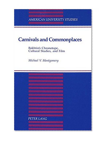Carnivals and Commonplaces: Bakhtin's Chronotope, Cultural Studies, and Film (American University Studies Series IV, English Language and Literature)