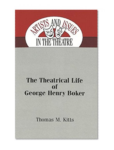The Theatrical Life of George Henry Boker (Artists and Issues in the Theatre)