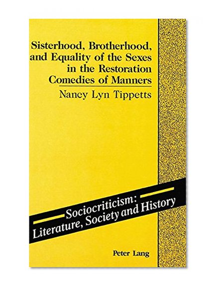 Sisterhood. Brotherhood. and Equality of the Sexes in the Restoration Comedies of Manners (Sociocriticism)