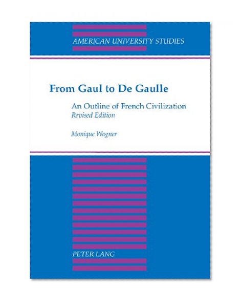 From Gaul to De Gaulle: An Outline of French Civilization (American University Studies, Series IX, History, Vol 43)