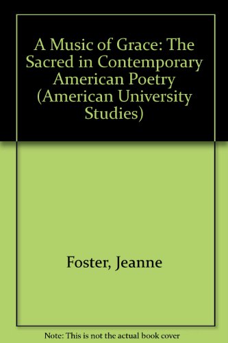 A Music of Grace: The Sacred in Contemporary American Poetry (American University Studies Series Xxiv, American Literature)