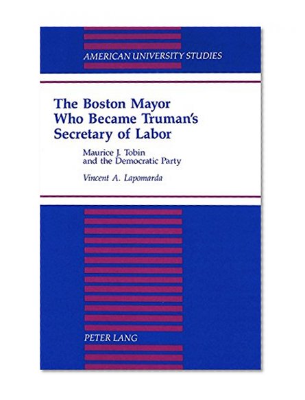The Boston Mayor Who Became Truman's Secretary of Labor (American University Studies Series IX, History)