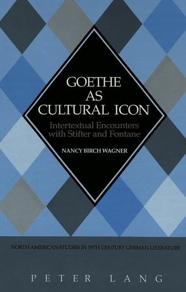 Goethe as Cultural Icon: Intertextual Encounters with Stifter and Fontane (North American Studies in Nineteenth-Century German Literature)