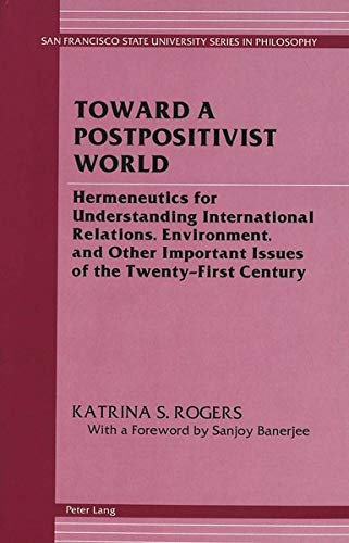 Toward a Postpositivist World: Hermeneutics for Understanding International Relations, Environment, and Other Important Issues of the Twenty-First ... State University Series in Philosophy)
