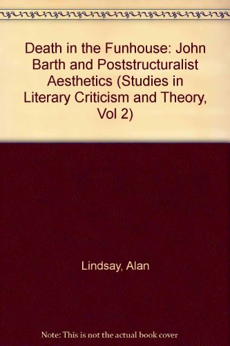 Death in the FUNhouse: John Barth and Poststructuralist Aesthetics (Studies in Literary Criticism and Theory, Vol 2)