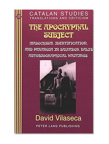 The Apocryphal Subject: Masochism, Identification and Paranoia in Salvador Dalí's Autobiographical Writings (Catalan Studies)