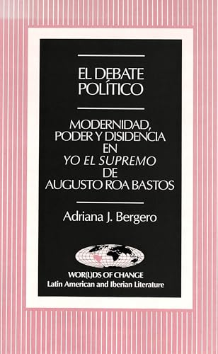 El debate polÃ­tico: Modernidad, Poder y Disidencia en <I>Yo el supremo</I> de Augusto Roa Bastos (Wor) (Spanish Edition)