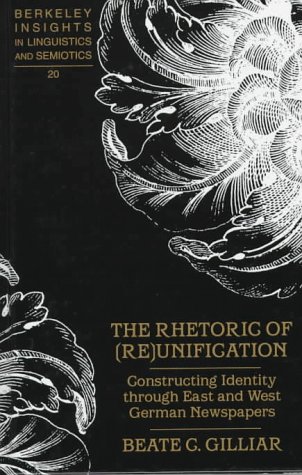 The Rhetoric of (Re)Unification: Constructing Identity through East and West German Newspapers (Berkeley Insights in Linguistics & Semiotics)