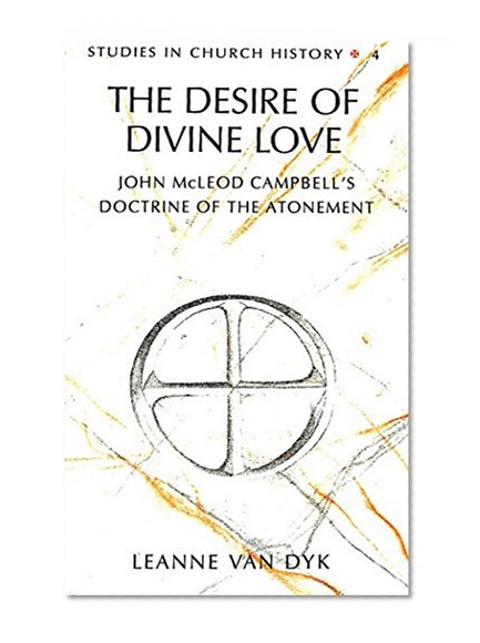 The Desire of Divine Love: John McLeod Campbell's Doctrine of the Atonement (Studies in Church History, Vol. 4)