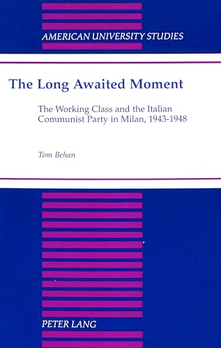 The Long Awaited Moment: The Working Class and the Italian Communist Party in Milan, 1943-1948 (American University Studies)
