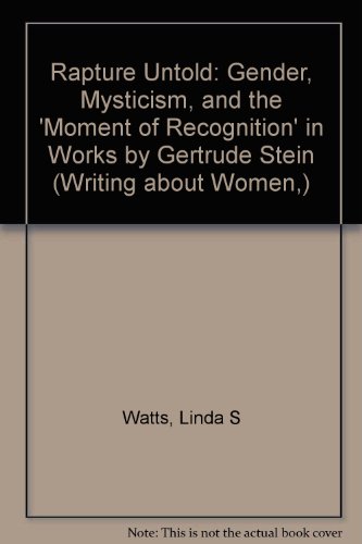 Rapture Untold: Gender, Mysticism, and the 'Moment of Recognition' in Works by Gertrude Stein (Writing About Women ; Vol. 20)
