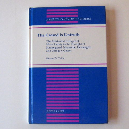 The Crowd is Untruth: The Existential Critique of Mass Society in the Thought of Kierkegaard, Nietzsche, Heidegger, and Ortega y Gasset (American University Studies Series V, Philosophy)