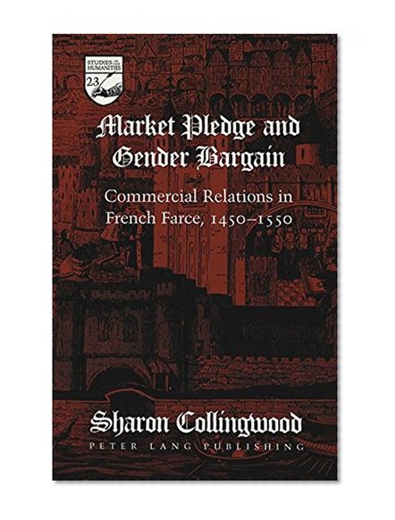 Market Pledge and Gender Bargain: Commercial Relations in French Farce, 1450-1550 (Studies in the Humanities, Vol. 23)