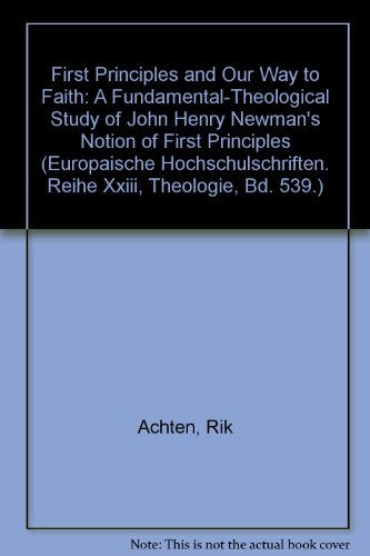First Principles and Our Way to Faith: A Fundamental-Theological Study of John Henry Newman's Notion of First Principles (Europaische Hochschulschriften. Reihe Xxiii, Theologie, Bd. 539.)