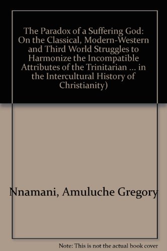 The Paradox of a Suffering God: On the Classical, Modern-Western and Third World Struggles to Harmonize the Incompatible Attributes of the Trinitarian ... in the Intercultural History of Christianity)