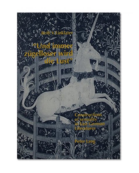 Und Immer Zugelloser Wird Die Lust: Constructions of Sexuality in East German Literatures : With Special Reference to Irmtraud Morgner and Gabriele Stotzer-Kachold