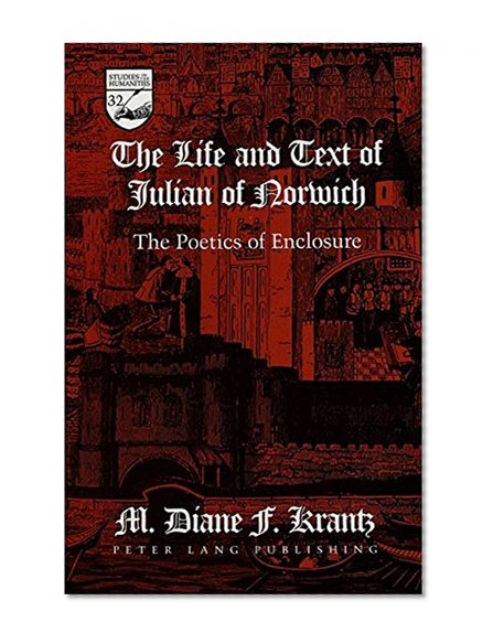 The Life and Text of Julian of Norwich: The Poetics of Enclosure (Studies in the Humanities)