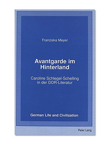 Avantgarde im Hinterland: Caroline Schlegel-Schelling in der DDR-Literatur