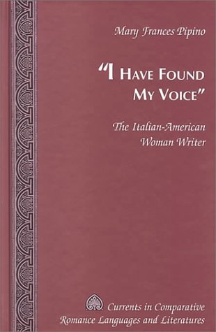 Â«I Have Found My VoiceÂ»: The Italian-American Woman Writer (Currents in Comparative Romance Languages and Literatures)