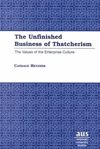 The Unfinished Business of Thatcherism: The Values of the Enterprise Culture (American University Studies Series X, Political Science)