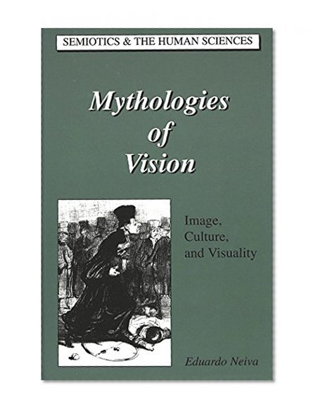 Mythologies of Vision: Image, Culture, and Visuality (Semiotics & the Human Sciences)