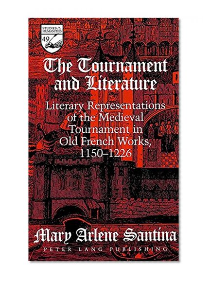 The Tournament and Literature: Literary Representations of the Medieval Tournament in Old French Works 1150 to 1226