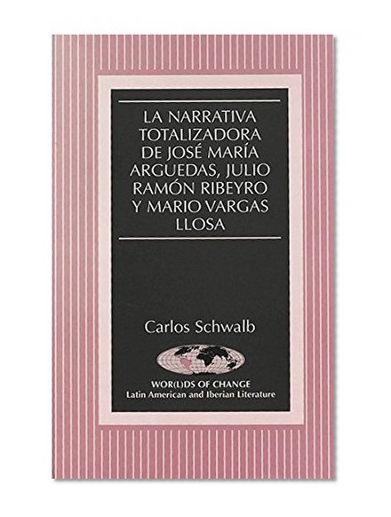 La narrativa totalizadora de JosÃ© MarÃ­a Arguedas, Julio RamÃ³n Ribeyro y Mario Vargas Llosa (Wor(L)Ds of Change: Latin American and Iberian Literature) (Spanish Edition)