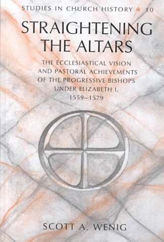 Straightening the Altars: The Ecclesiastical Vision and Pastoral Achievements of the Progressive Bishops Under Elizabeth I, 1559-1579
